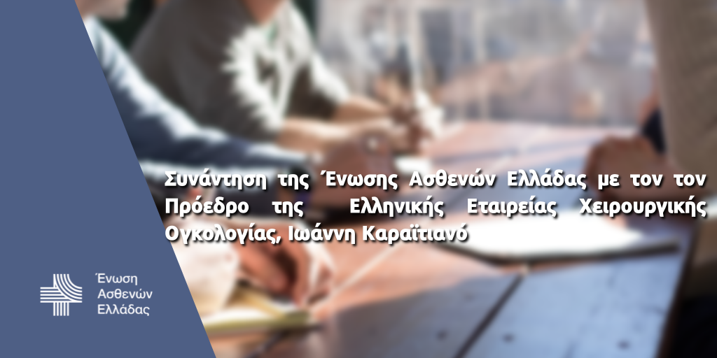 Ένωση Ασθενών Ελλάδας: Συνάντηση με τον Πρόεδρο της Ελληνικής Εταιρείας Χειρουργικής Ογκολογίας